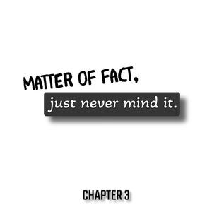 Chapter 3: Matter of fact, Just never mind it (Explicit)