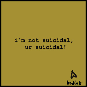 i’m not suicidal, ur suicidal!