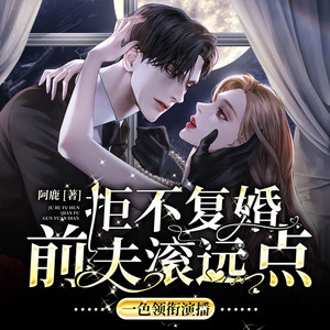 拒不复婚：前夫，滚远点|追妻火葬场|言情爆款神作|精品多人剧