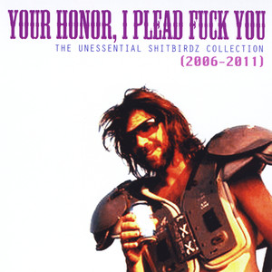 Your Honor, I Plead Fuck You (The Unessential Shitbirdz Collection) [Best of 2006-2011] [Explicit]