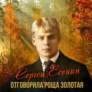 Сергей Есенин. Отговорила роща золотая