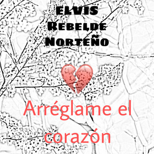 Elvis Rebelde Norteño - Arréglame el Corazón