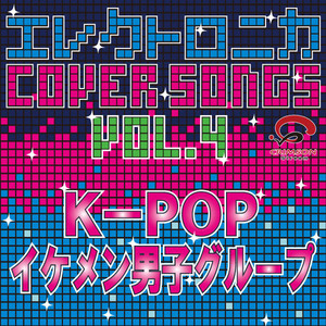 エレクトロニカCOVER SONGS　Vol.4　K-POP イケメン男子グループ