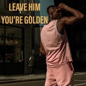 Leave Him You're Golden