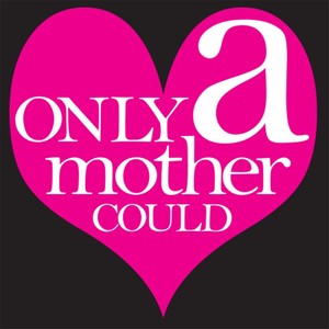 Only a Mother Could