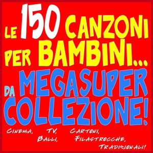Le 150 Canzoni per bambini da... MegaSuper Collezione! (Cinema, tv, cartoni, balli, filastrocche, tradizionali...)