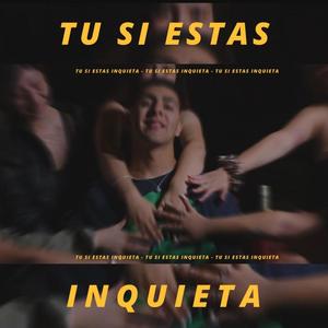 TU SI ESTAS INQUIETA