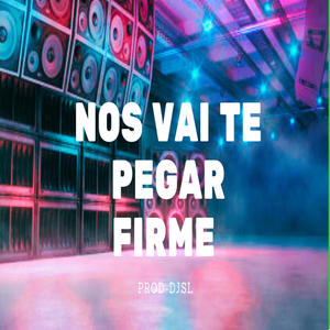 nos vai te pegar firme