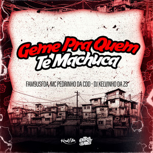 Geme Pra Quem Te Machuca