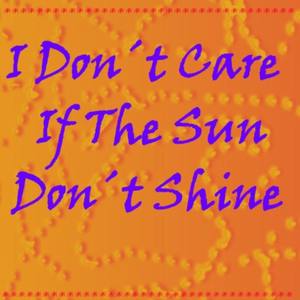 I Dont Care If the Sun Dont Shine