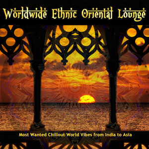 Worldwide Ethnic Oriental Lounge (Most Wanted Chillout World Vibes from India to Asia)