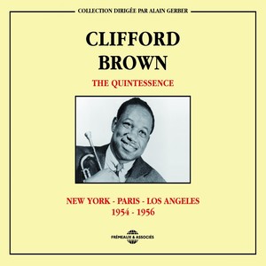 The Quintessence Clifford Brown 1954-1956: New York-Paris-Los Angeles