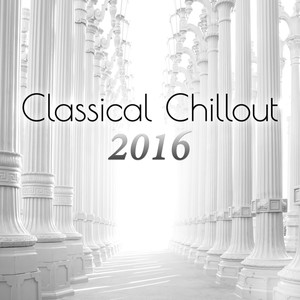 Classical Chillout 2016: The Best Classical Music in The Universe to Calm down & Relaxation