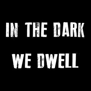 In the Dark We Dwell