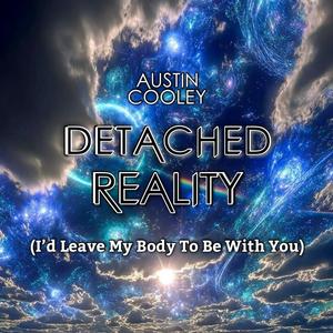 Detached Reality (I'd Leave My Body To Be With You)