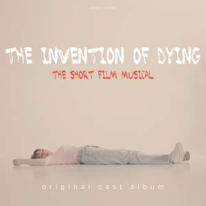 The Invention of Dying: The Short Film Musical (Original Cast Album) [Explicit]