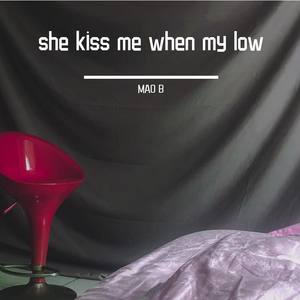 she kiss me when my low