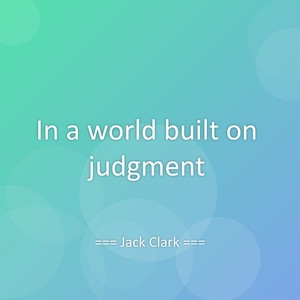 In a world built on judgment