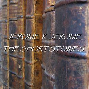 Jerome K Jerome - The Short Stories