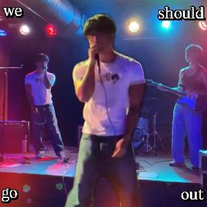 We should go out
