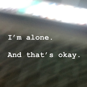 I'm alone. And that's okay.