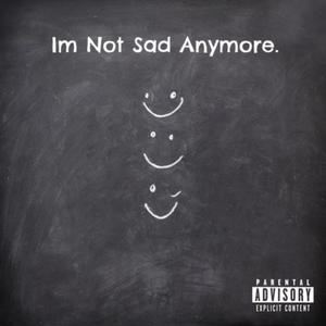 Im Not Sad Anymore. (Explicit)