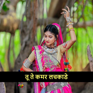तू ते कमर लचकाडे