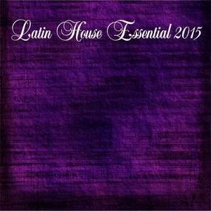 Latin House Essential 2015 (The Best Songs for Your Dance Party Essential Extended DJ)