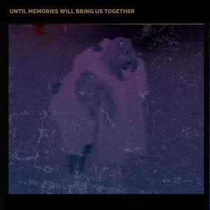 Until Memories Will Bring Us Together