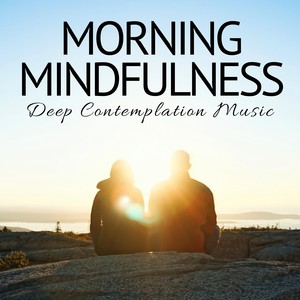 Morning Mindfulness: Deep Contemplation Music, Zen Ambient Music for Deep Meditation