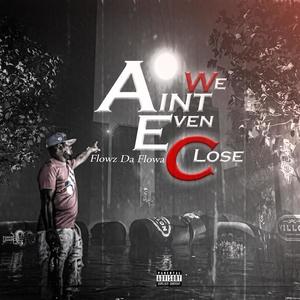 We Ain't Even Close (Explicit)