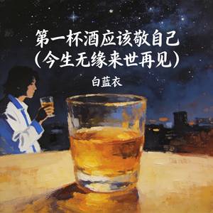 第一杯酒应该敬自己 (今生无缘来世再见)