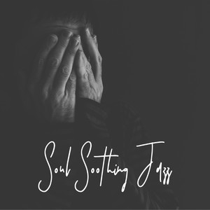 Soul Soothing Jazz: Quiet Melodies that’ll Help Soothe The Pain, Broken Heart, Lull To Sleep, Help To Ease The Suffering