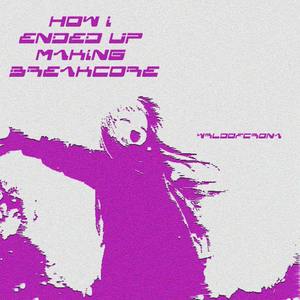 How I Ended Up Making breakcore?