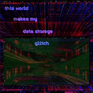 this world makes my data storage glitch