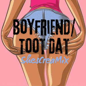 Boyfriend/Toot Dat (ShesCreaMix) [Explicit]