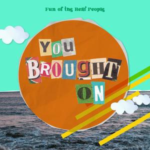 You Brought On