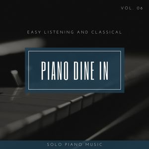 Piano DIne In - Easy ListenIng And Classical Solo Piano Music, Vol. 06