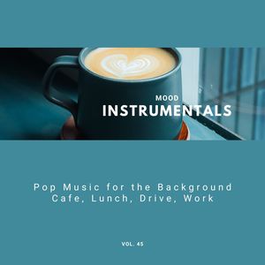 Mood Instrumentals: Pop Music For The Background - Cafe, Lunch, Drive, Work, Vol. 45