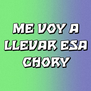 Me Voy A Llevar Esa Chory