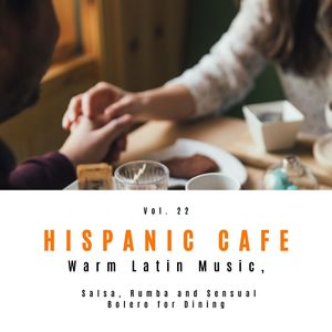 Hispanic Cafe - Warm Latin Music, Salsa, Rumba And Sensual Bolero For Dining, Vol. 22