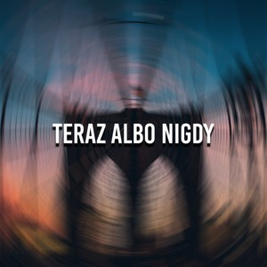 TERAZ ALBO NIGDY