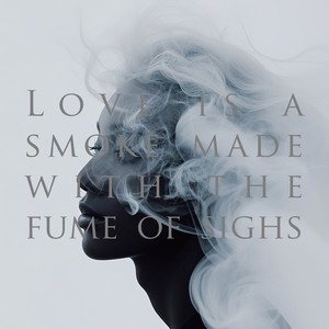 Love is a smoke made with the fume of sighs