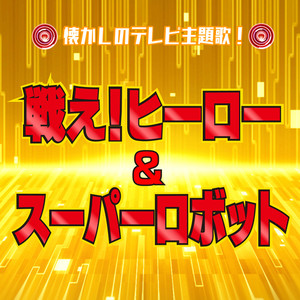 懐かしのテレビ主題歌！ 戦え！ヒーロー&スーパーロボット