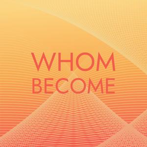 Whom Become