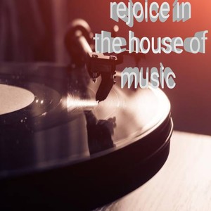 Rejoice in the House of Music