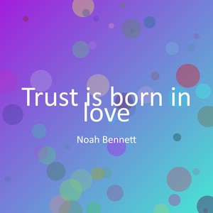 Trust is born in love