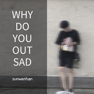 Why do you out sad?