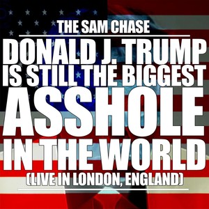 Donald J. Trump Is Still the Biggest ******* in the World (Live in London, England) [Explicit]