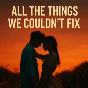 All The Things We Couldn't Fix (Explicit)